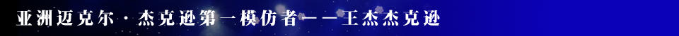 迈克尔·杰克逊,王杰杰克逊,王杰,Jackson,wang Jackson,杰克逊模仿秀,太空舞步,太空步,王杰杰克逊专访,河南一百度,模仿秀